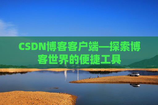 CSDN博客客户端—探索博客世界的便捷工具